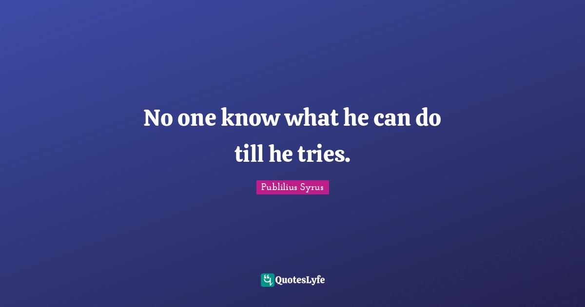 No one know what he can do till he tries.