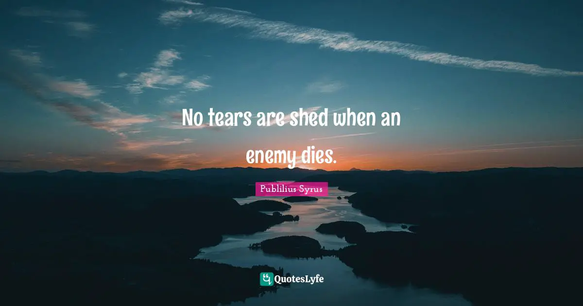 No tears are shed when an enemy dies.