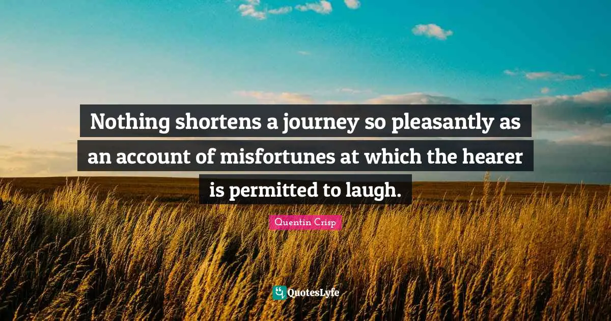Misfortunes Quotes: "Nothing shortens a journey so pleasantly as an account of misfortunes at which the hearer is permitted to laugh."