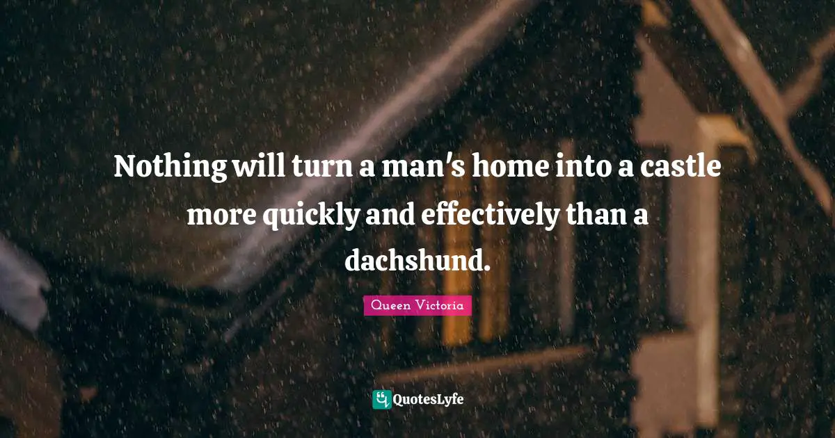 Home Quotes: "Nothing will turn a man's home into a castle more quickly and effectively than a dachshund."