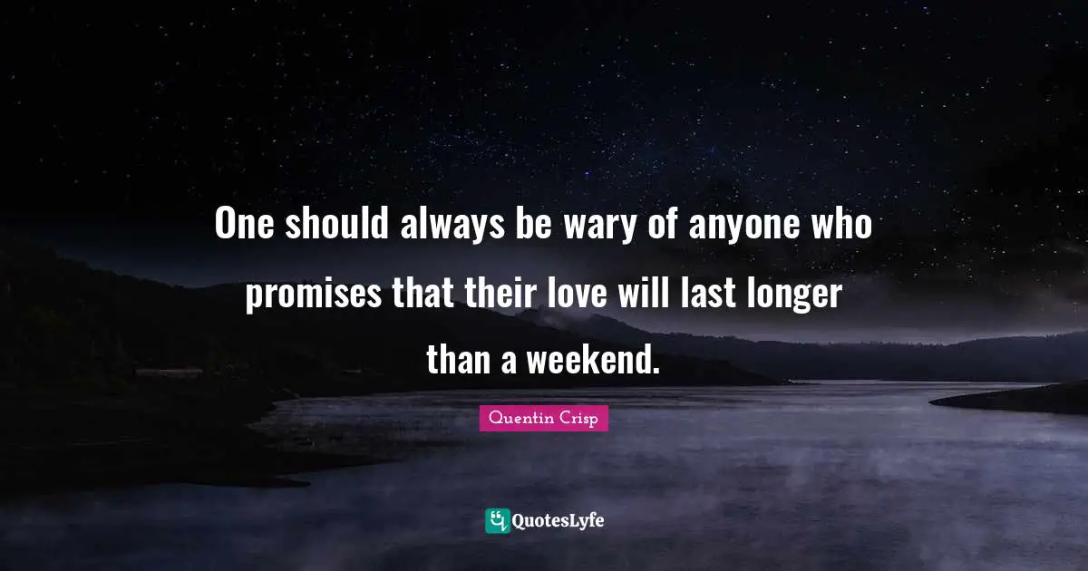 One should always be wary of anyone who promises that their love will last longer than a weekend.