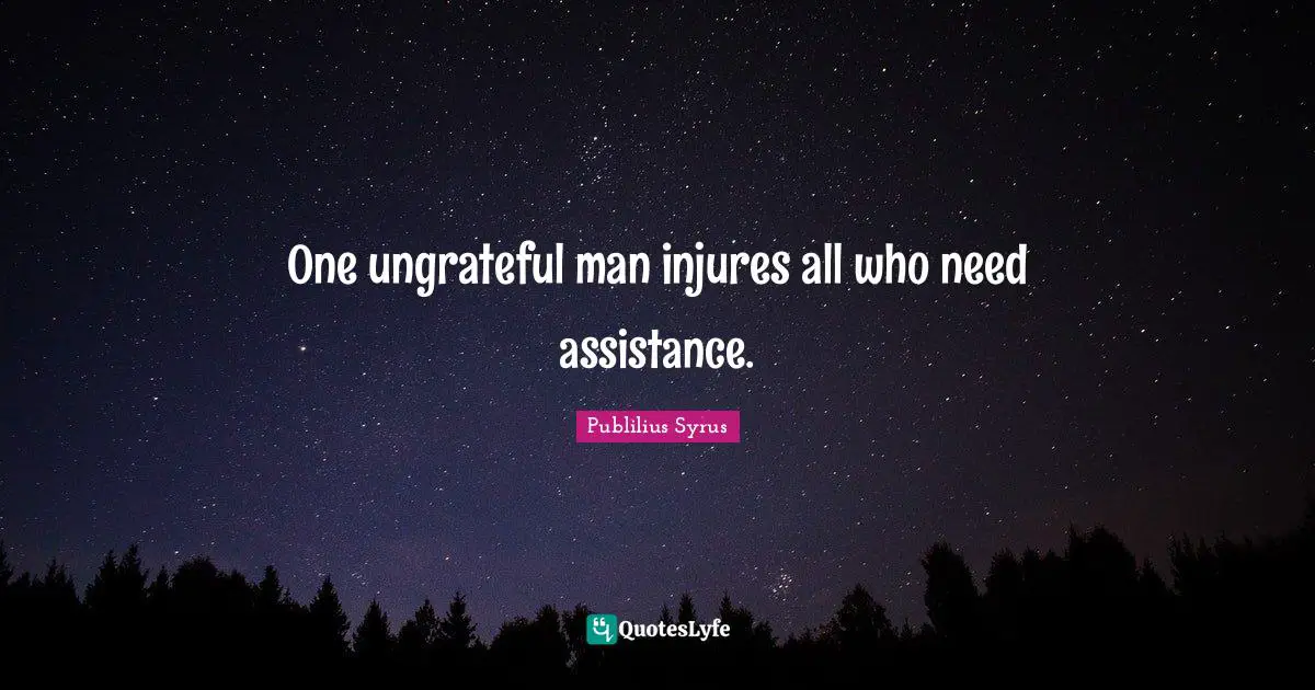 Publilius Syrus Quotes: "One ungrateful man injures all who need assistance."