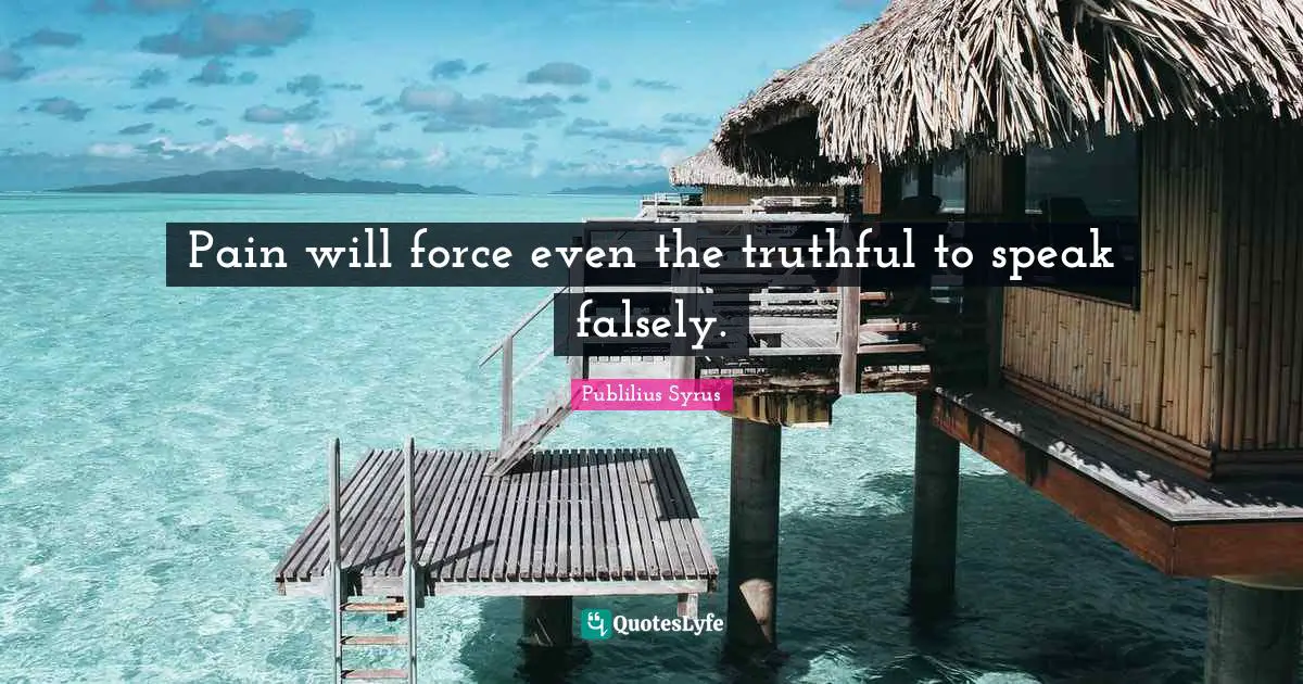 Pain will force even the truthful to speak falsely.