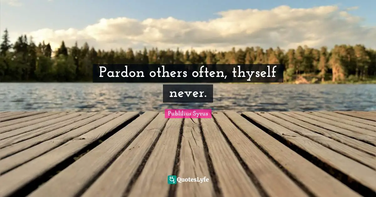 Thyself Quotes: "Pardon others often, thyself never."