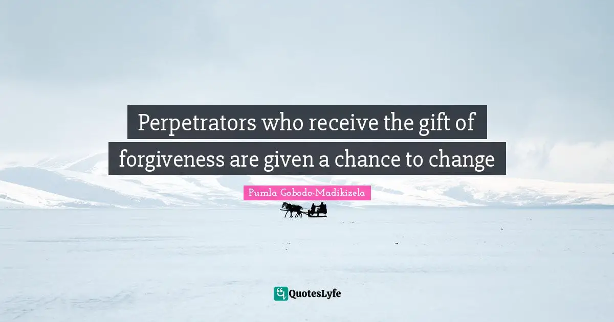 Given A Chance Quotes: "Perpetrators who receive the gift of forgiveness are given a chance to change"