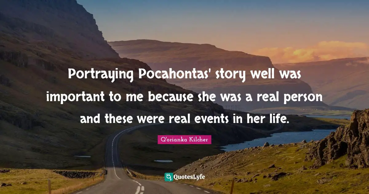 Portraying Quotes: "Portraying Pocahontas' story well was important to me because she was a real person and these were real events in her life."