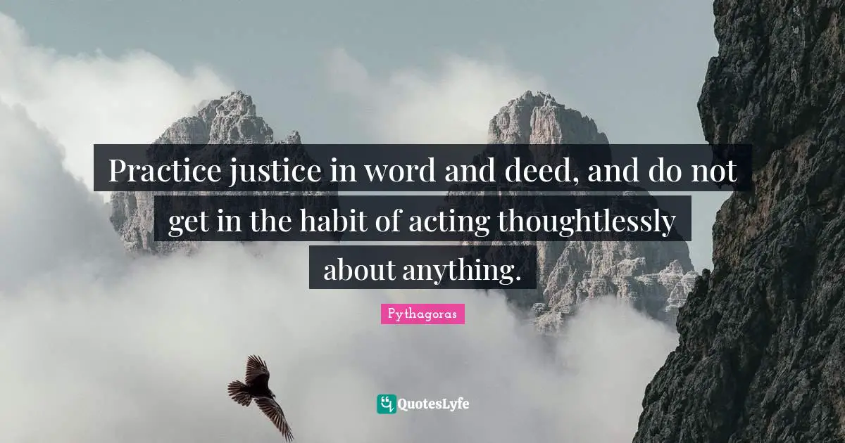 Habit Quotes: "Practice justice in word and deed, and do not get in the habit of acting thoughtlessly about anything."