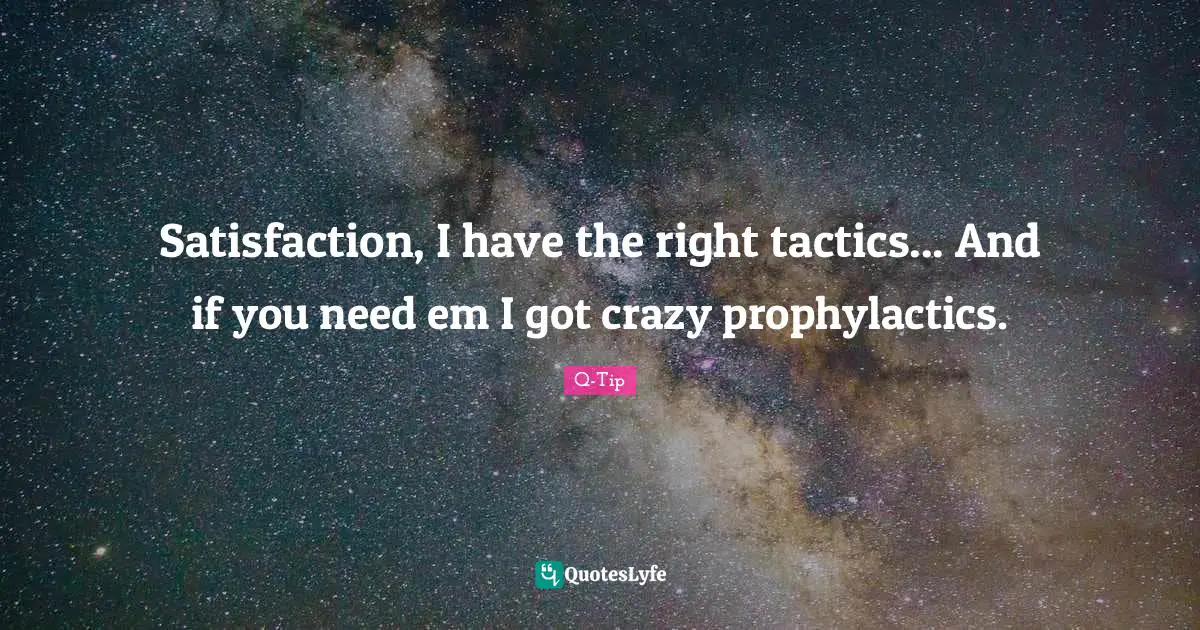 Tactics Quotes: "Satisfaction, I have the right tactics... And if you need em I got crazy prophylactics."