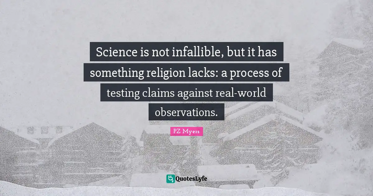 Science is not infallible, but it has something religion lacks: a process of testing claims against real-world observations.