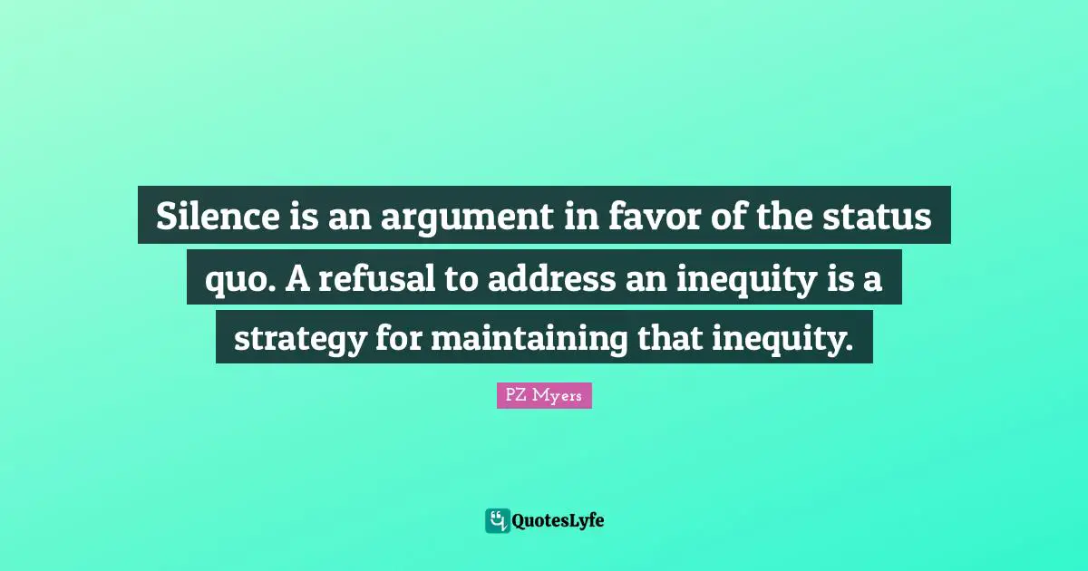 Status Quo Quotes: "Silence is an argument in favor of the status quo. A refusal to address an inequity is a strategy for maintaining that inequity."