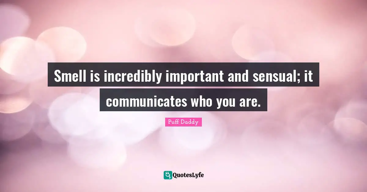 Smell is incredibly important and sensual; it communicates who you are.