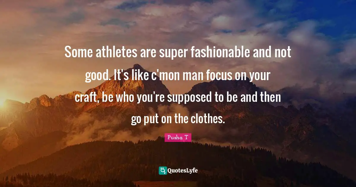 Some athletes are super fashionable and not good. It's like c'mon man focus on your craft, be who you're supposed to be and then go put on the clothes.