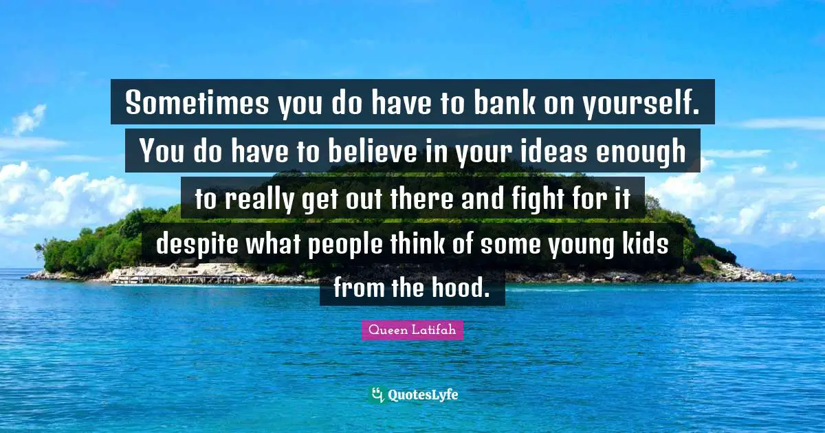 Queen Latifah Quotes: "Sometimes you do have to bank on yourself. You do have to believe in your ideas enough to really get out there and fight for it despite what people think of some young kids from the hood."