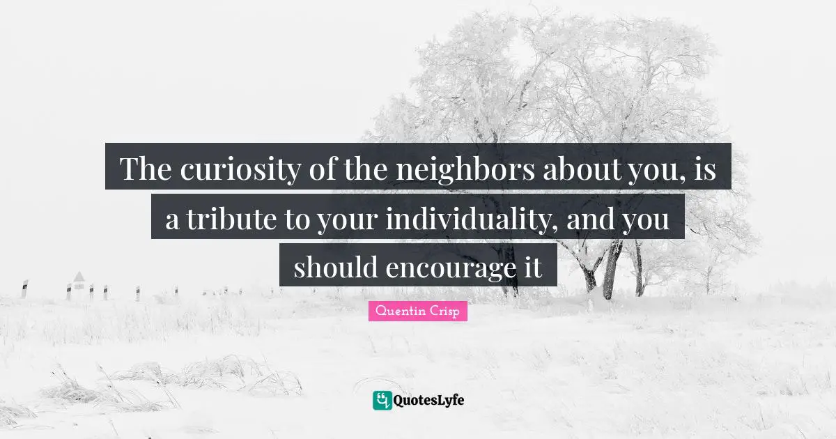 Individuality Quotes: "The curiosity of the neighbors about you, is a tribute to your individuality, and you should encourage it"