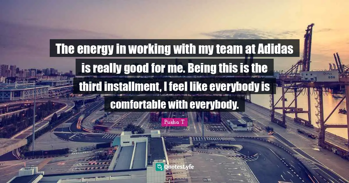 The energy in working with my team at Adidas is really good for me. Being this is the third installment, I feel like everybody is comfortable with everybody.