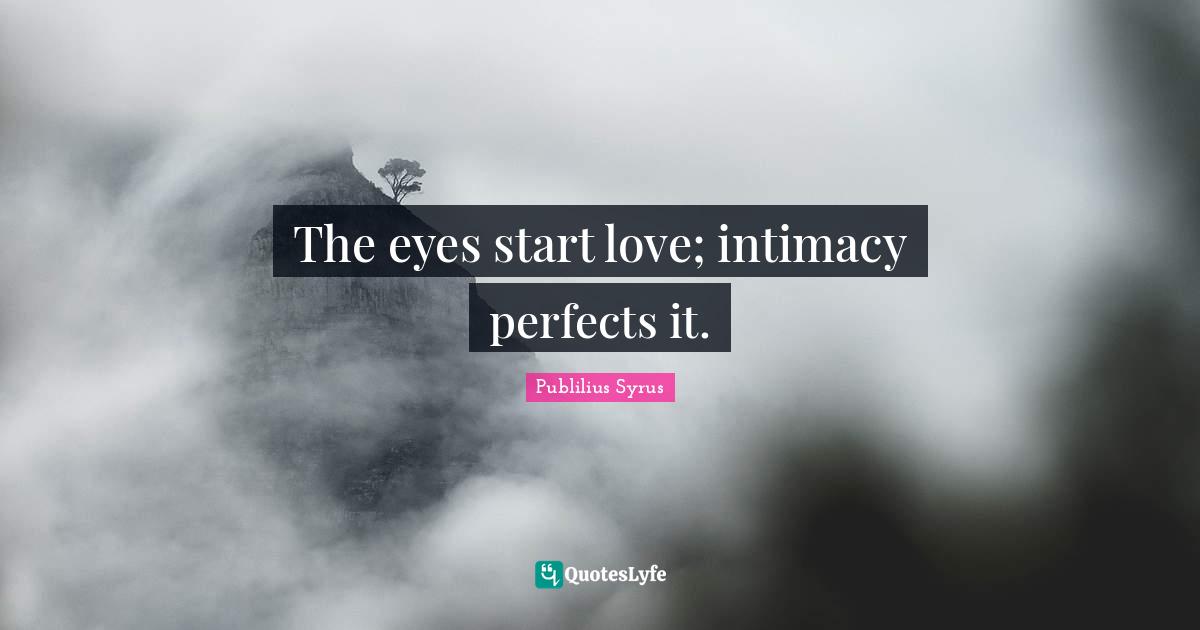 The eyes start love; intimacy perfects it.