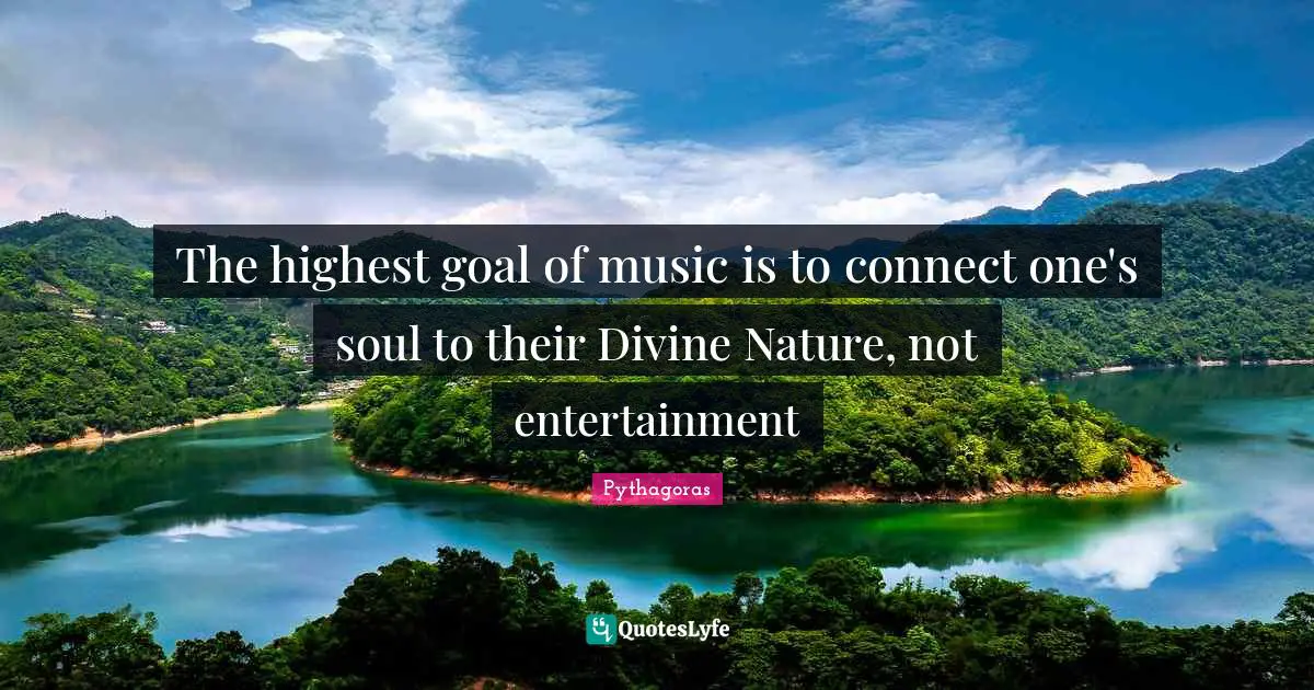 Pythagoras Quotes: The highest goal of music is to connect one's soul to their Divine Nature, not entertainment