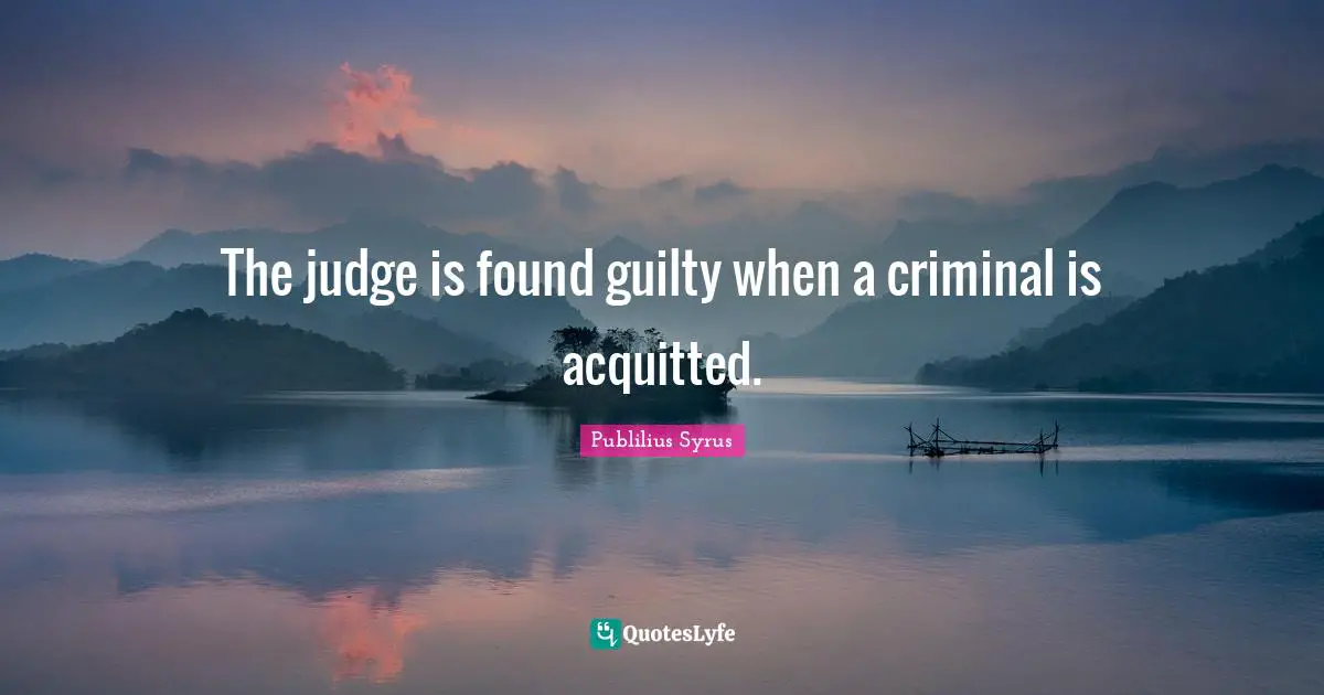 The judge is found guilty when a criminal is acquitted.