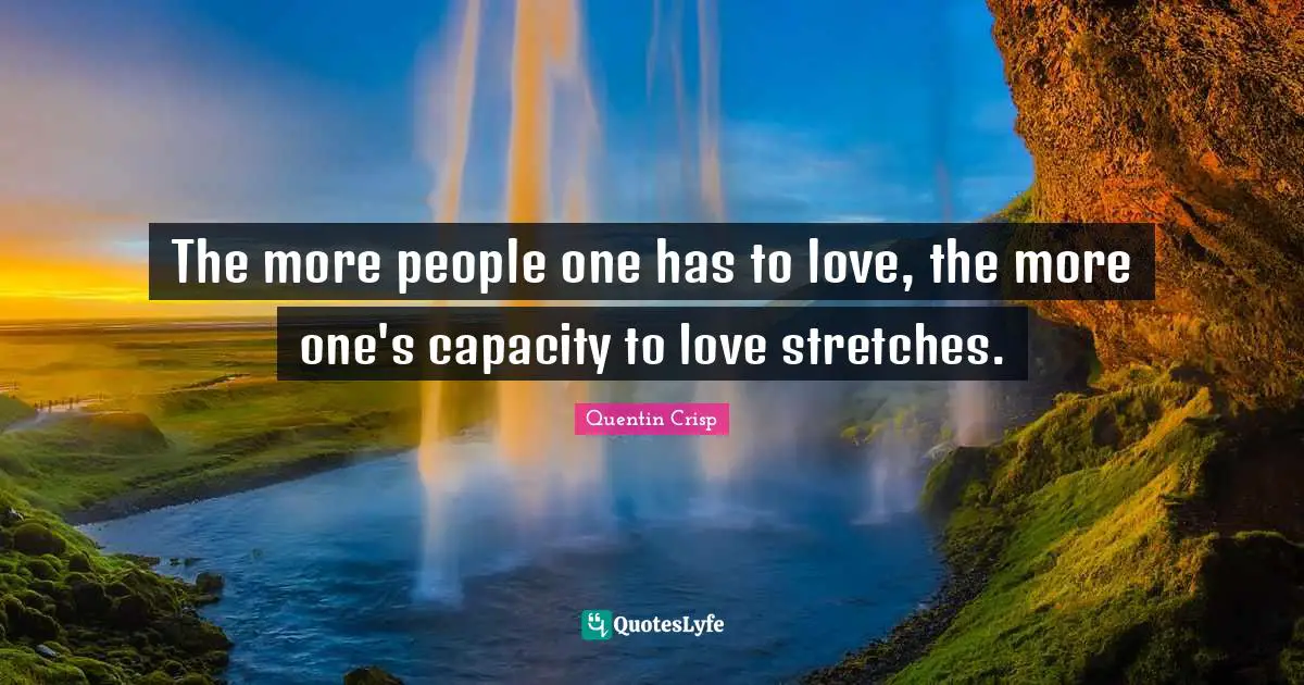The more people one has to love, the more one's capacity to love stretches.