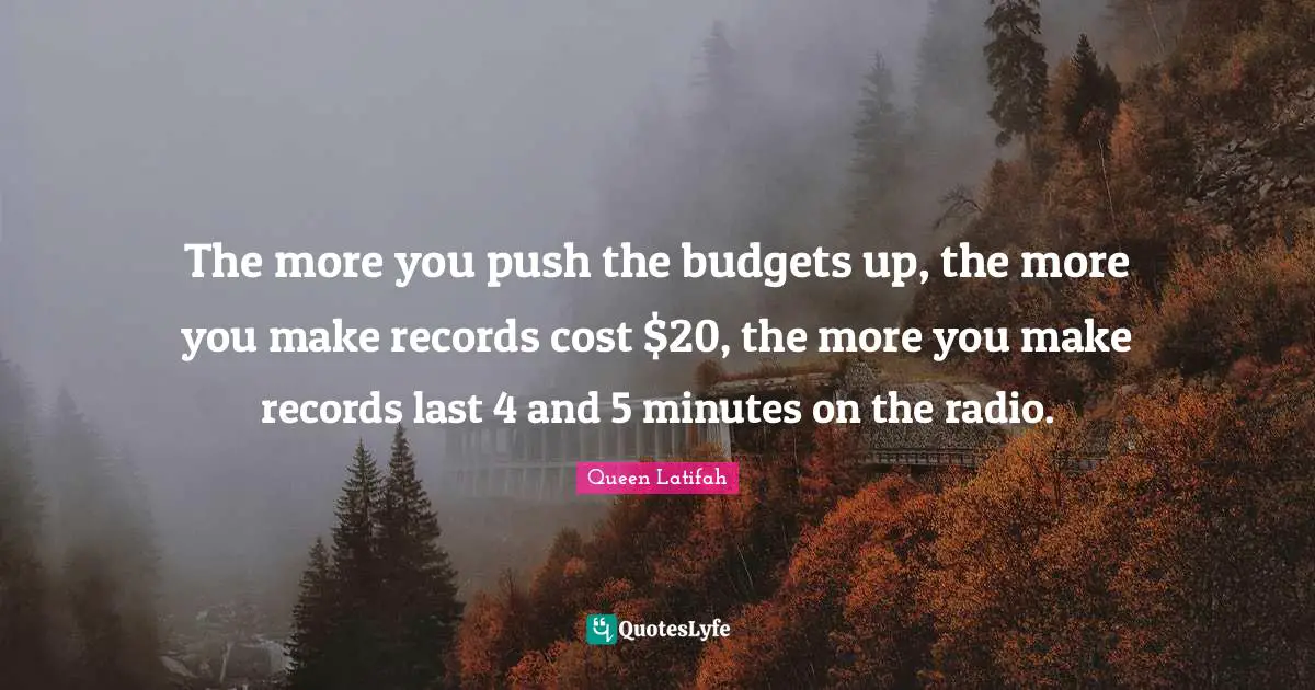 The more you push the budgets up, the more you make records cost $20, the more you make records last 4 and 5 minutes on the radio.