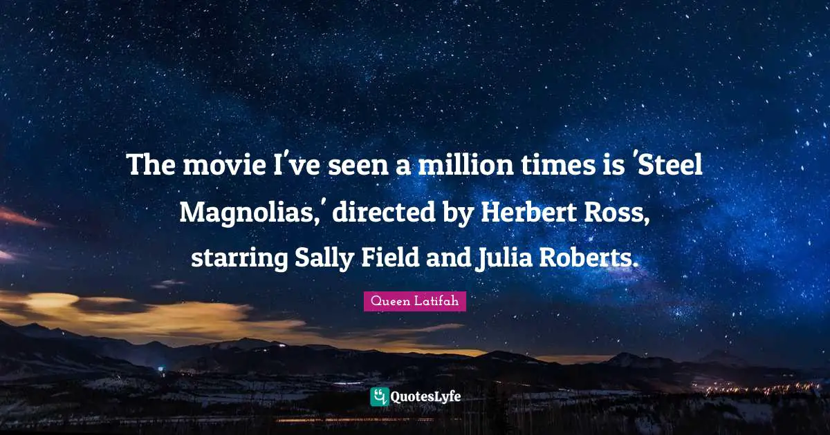 Julia Quotes: "The movie I've seen a million times is 'Steel Magnolias,' directed by Herbert Ross, starring Sally Field and Julia Roberts."