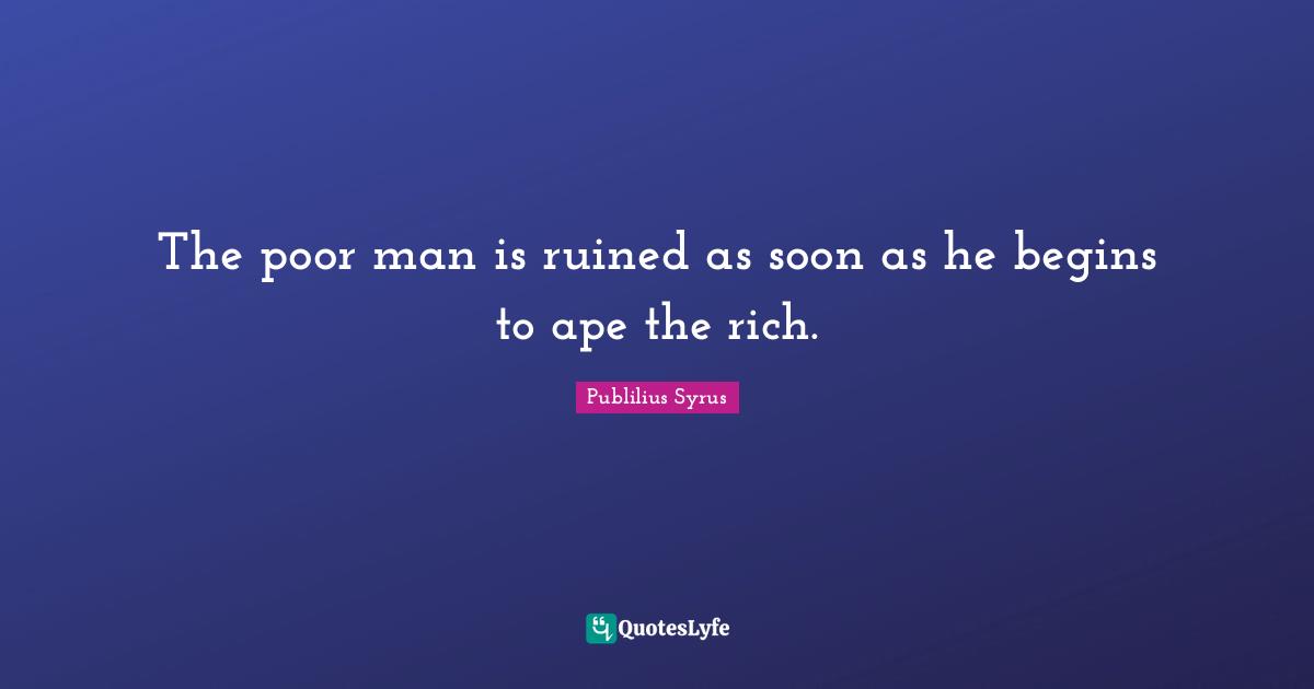 The poor man is ruined as soon as he begins to ape the rich.