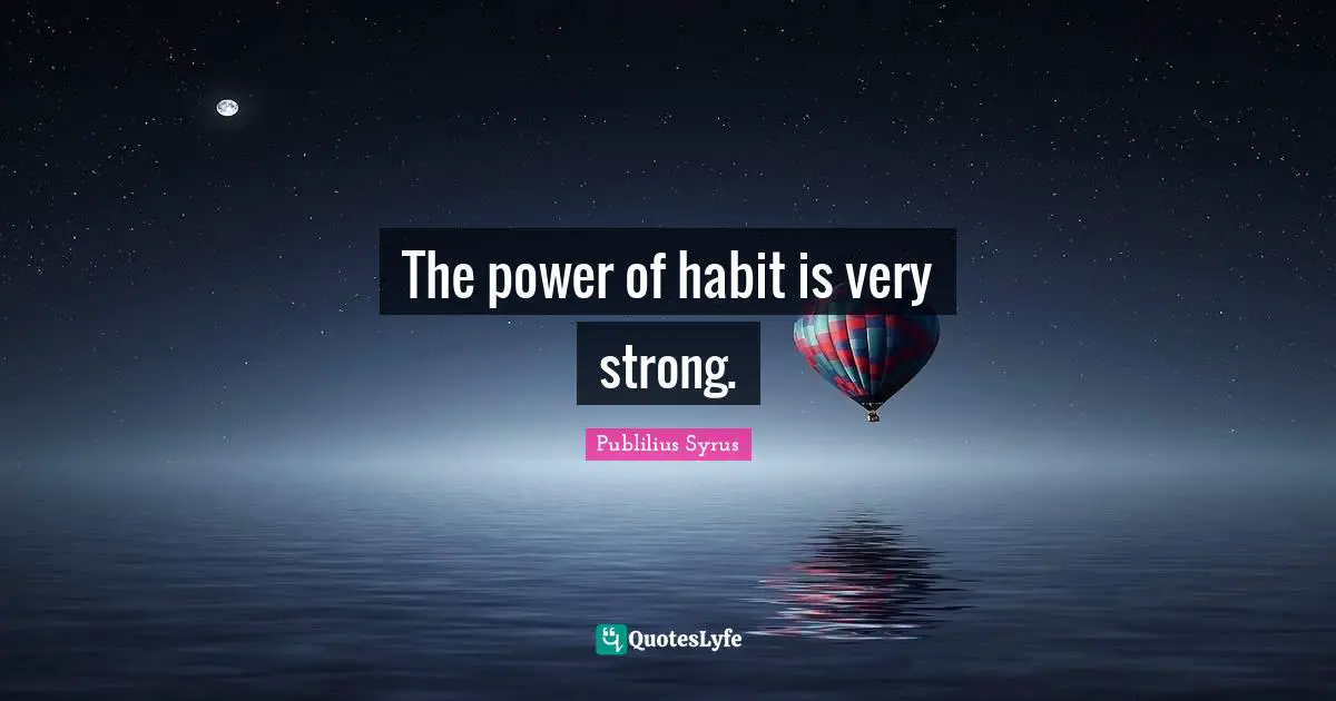 The power of habit is very strong.