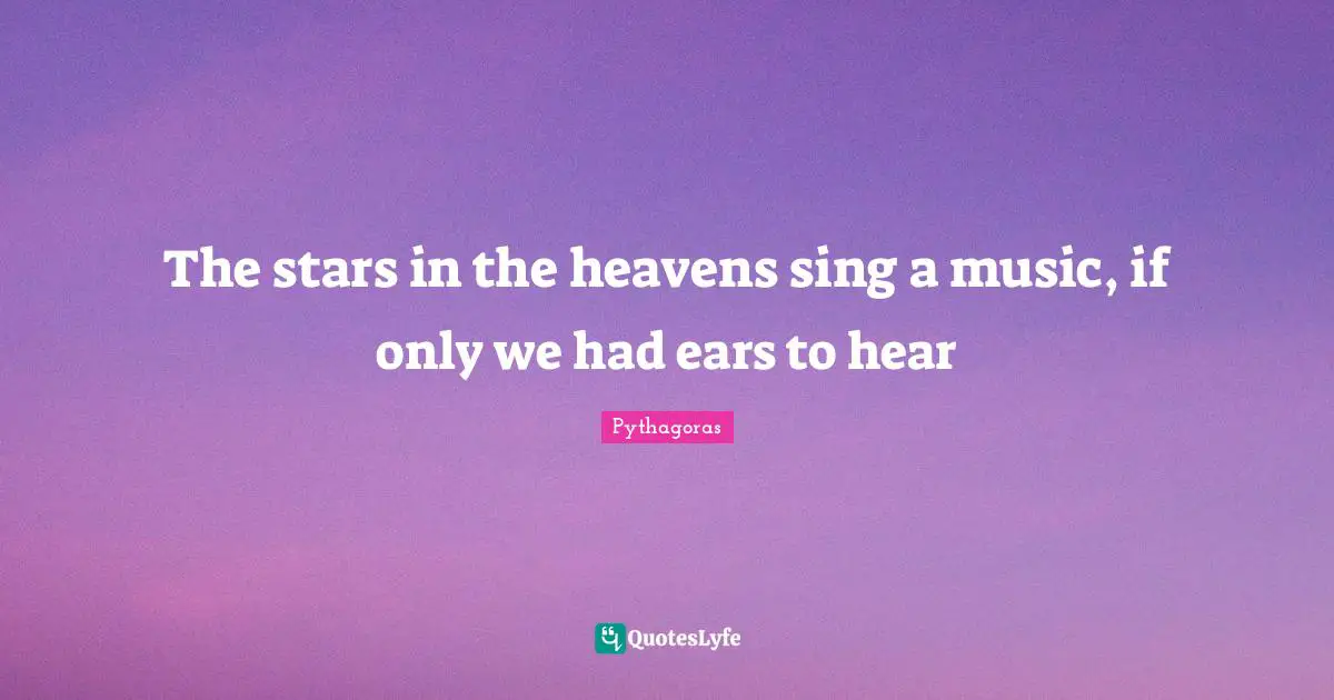 The stars in the heavens sing a music, if only we had ears to hear
