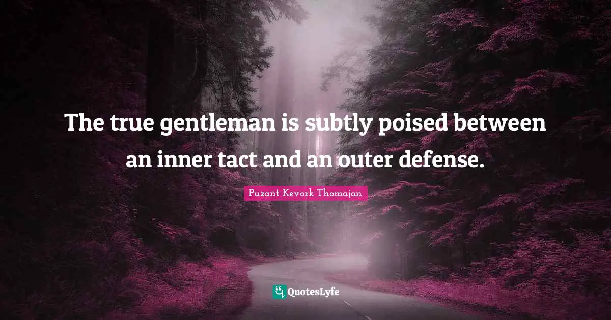 The true gentleman is subtly poised between an inner tact and an outer defense.