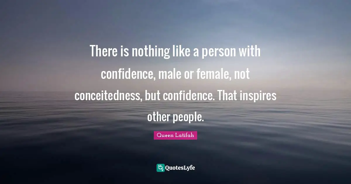 Queen Latifah Quotes: "There is nothing like a person with confidence, male or female, not conceitedness, but confidence. That inspires other people."