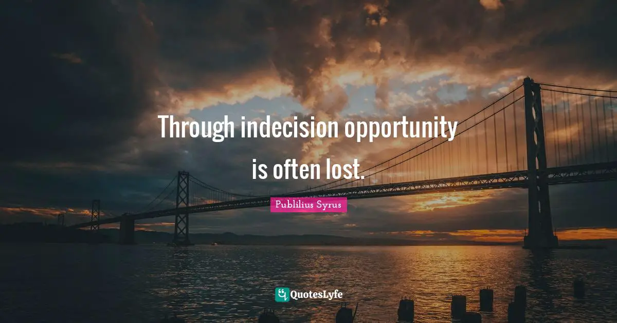 Indecision Quotes: "Through indecision opportunity is often lost."