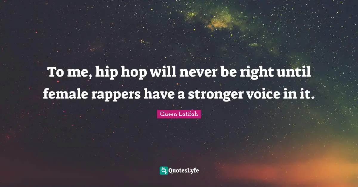 Queen Latifah Quotes: "To me, hip hop will never be right until female rappers have a stronger voice in it."