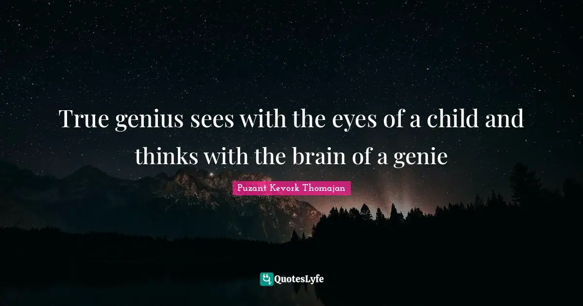 True genius sees with the eyes of a child and thinks with the brain of a genie