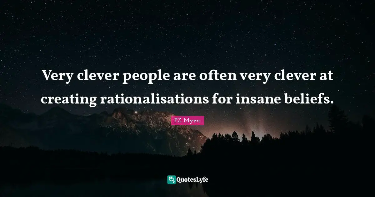 Very Clever Quotes: "Very clever people are often very clever at creating rationalisations for insane beliefs."