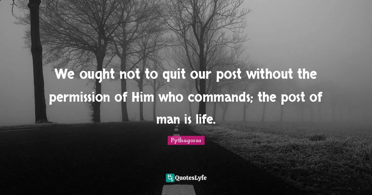 We ought not to quit our post without the permission of Him who commands; the post of man is life.