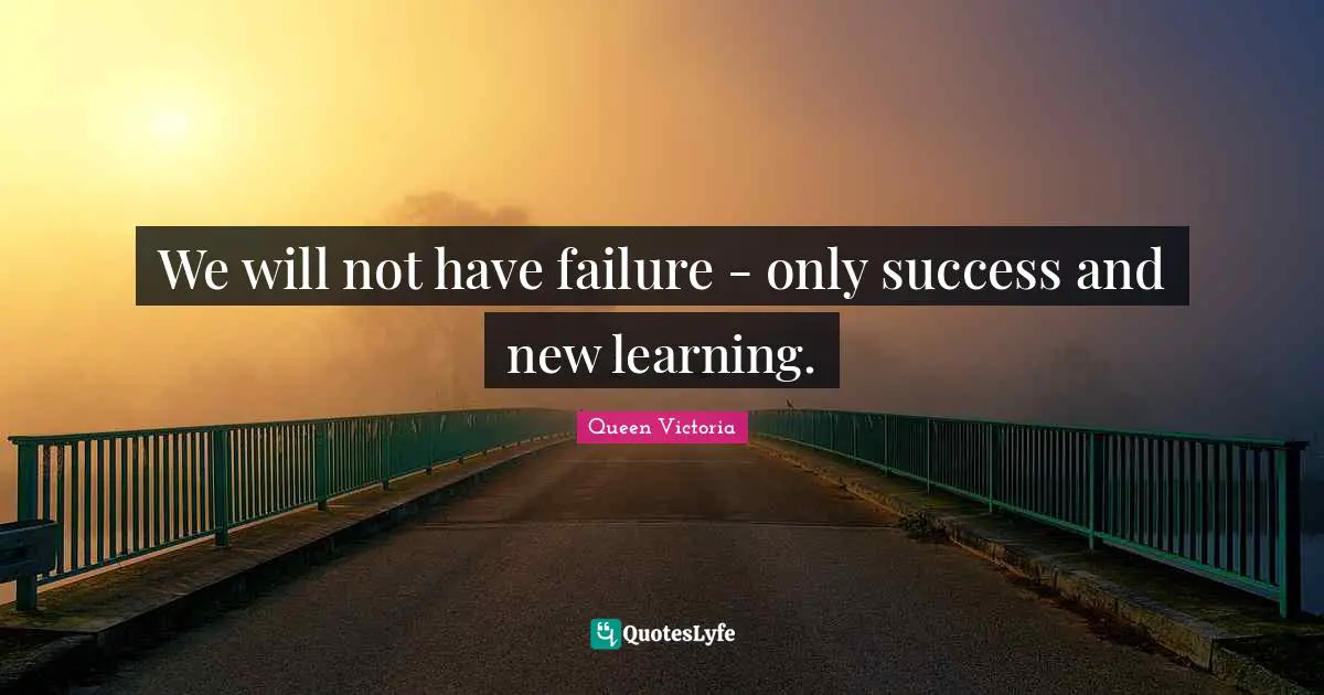 Failure Quotes: "We will not have failure - only success and new learning."