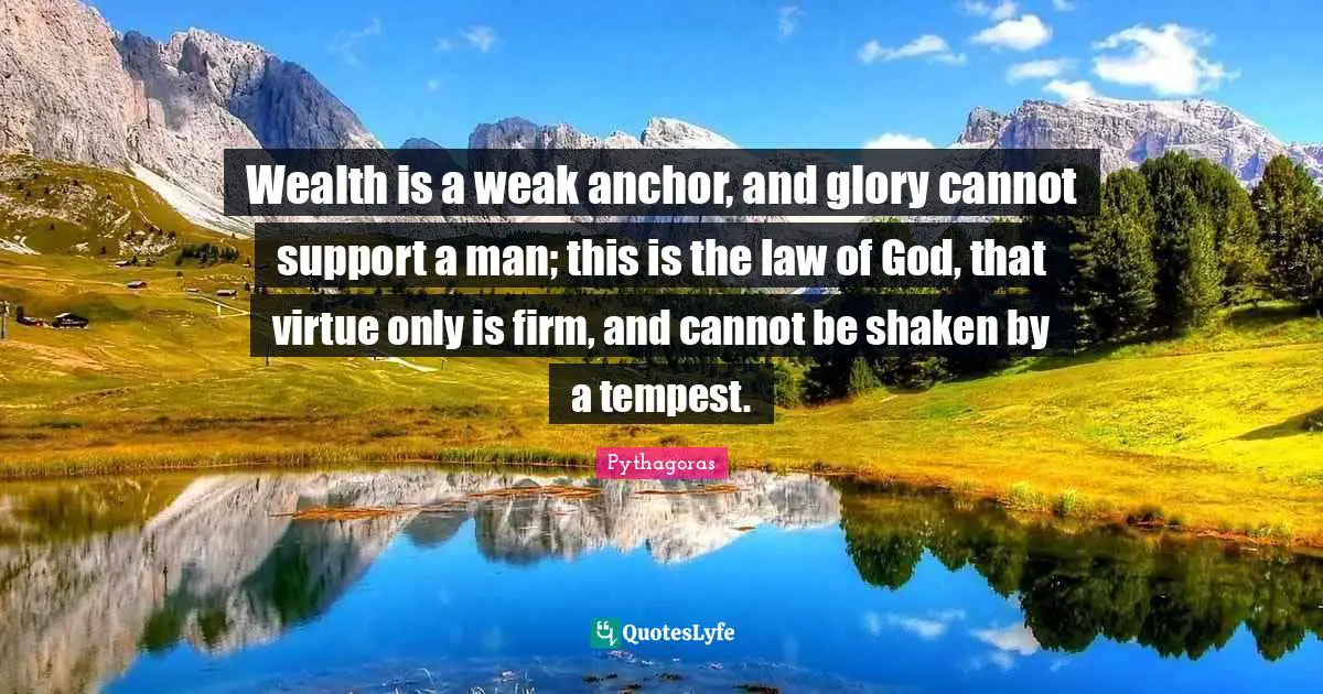 Tempest Quotes: "Wealth is a weak anchor, and glory cannot support a man; this is the law of God, that virtue only is firm, and cannot be shaken by a tempest."