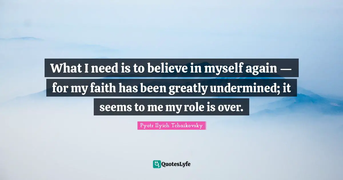 Roles Quotes: "What I need is to believe in myself again — for my faith has been greatly undermined; it seems to me my role is over."