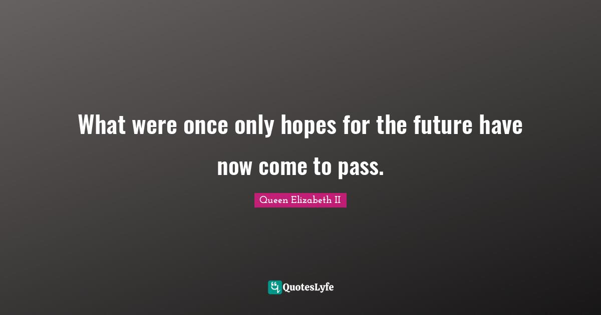 What were once only hopes for the future have now come to pass.