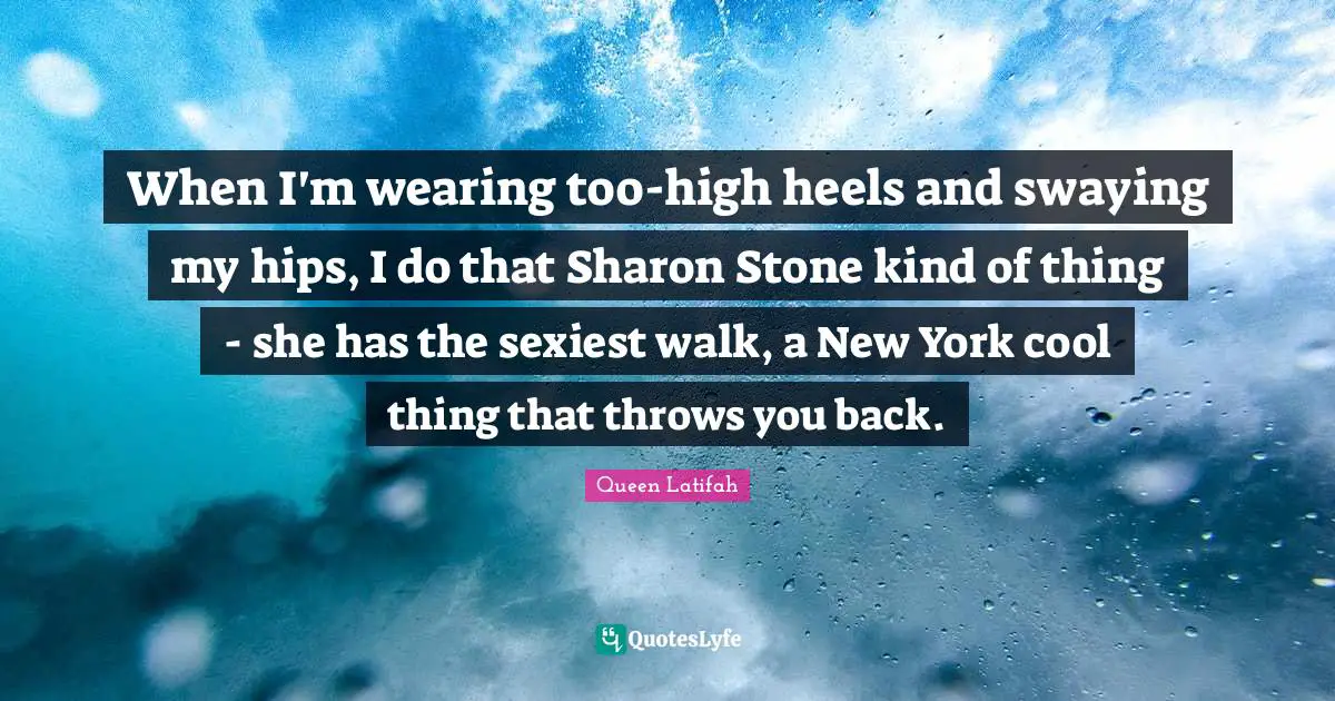 Queen Latifah Quotes: "When I'm wearing too-high heels and swaying my hips, I do that Sharon Stone kind of thing - she has the sexiest walk, a New York cool thing that throws you back."