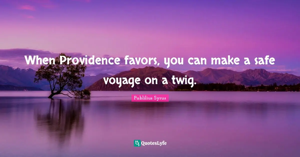 When Providence favors, you can make a safe voyage on a twig.