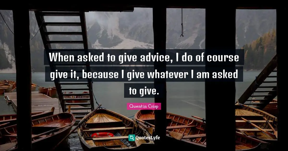 Giving Advice Quotes: "When asked to give advice, I do of course give it, because I give whatever I am asked to give."