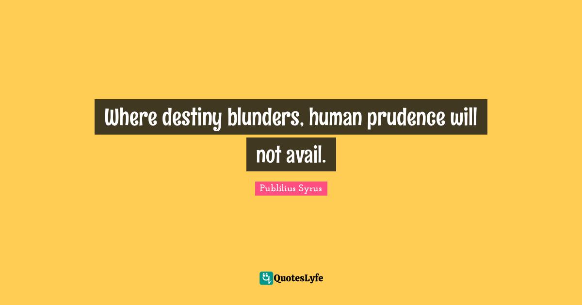 Where destiny blunders, human prudence will not avail.