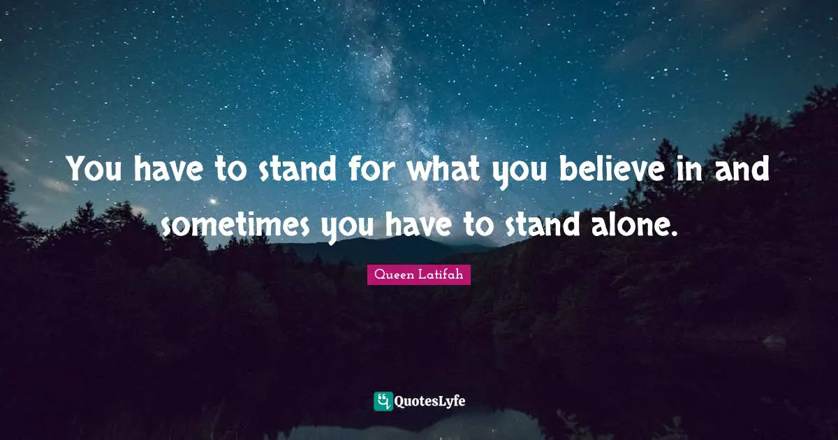 Queen Latifah Quotes: "You have to stand for what you believe in and sometimes you have to stand alone."