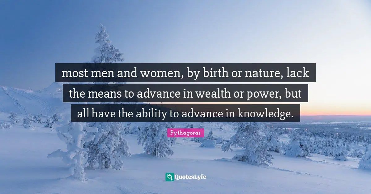 most men and women, by birth or nature, lack the means to advance in wealth or power, but all have the ability to advance in knowledge.