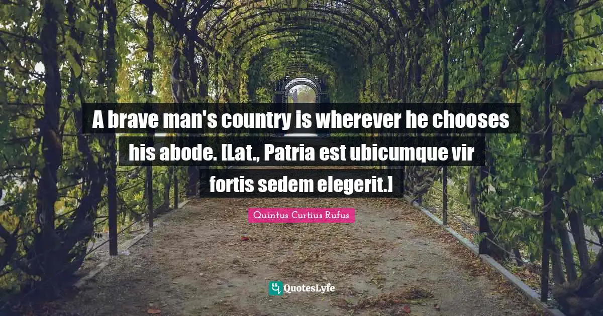 A brave man's country is wherever he chooses his abode. [Lat., Patria est ubicumque vir fortis sedem elegerit.]