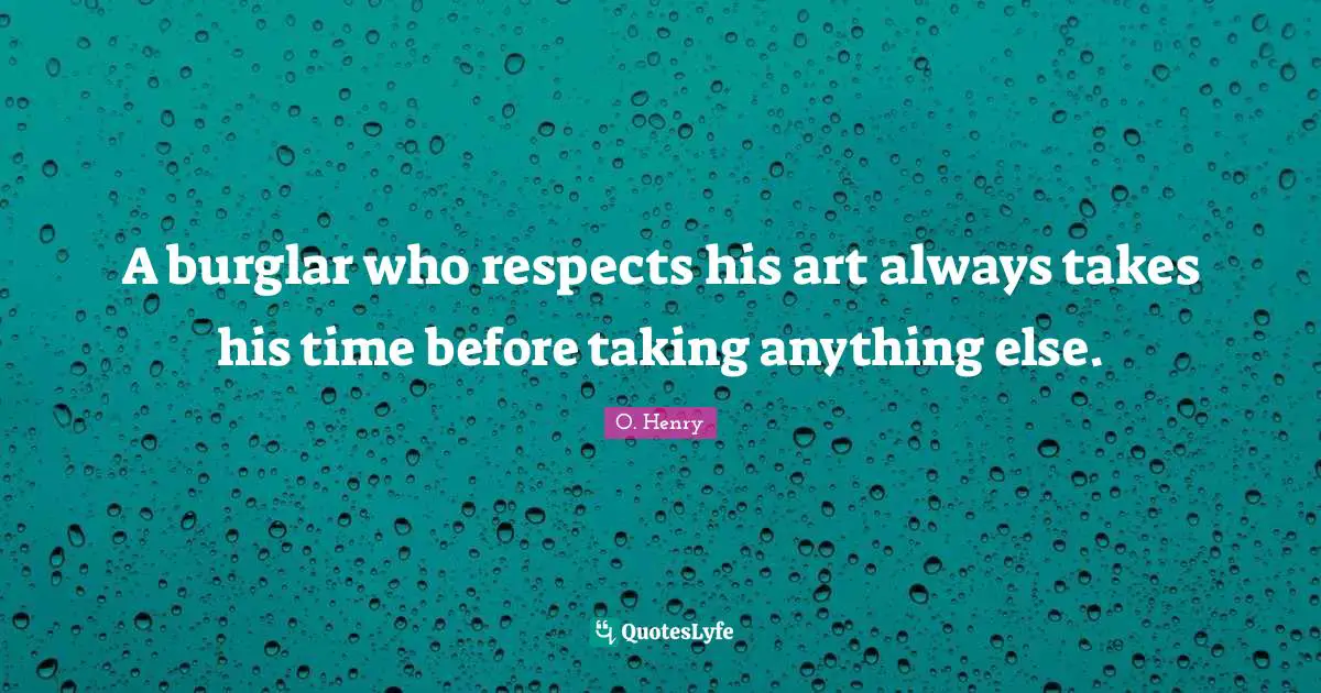 A burglar who respects his art always takes his time before taking anything else.