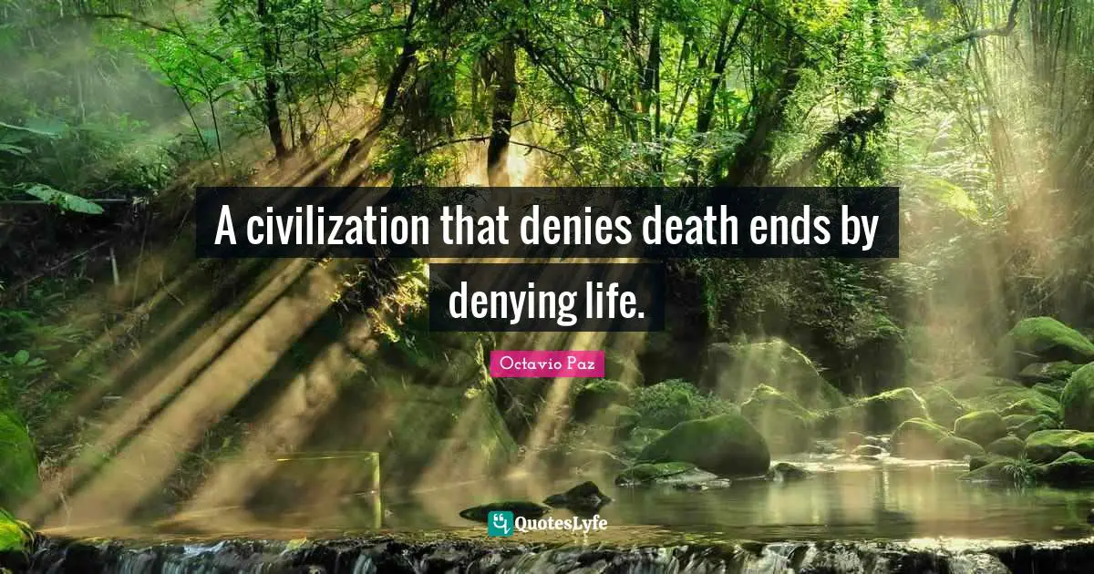 Octavio Paz Quotes: "A civilization that denies death ends by denying life."