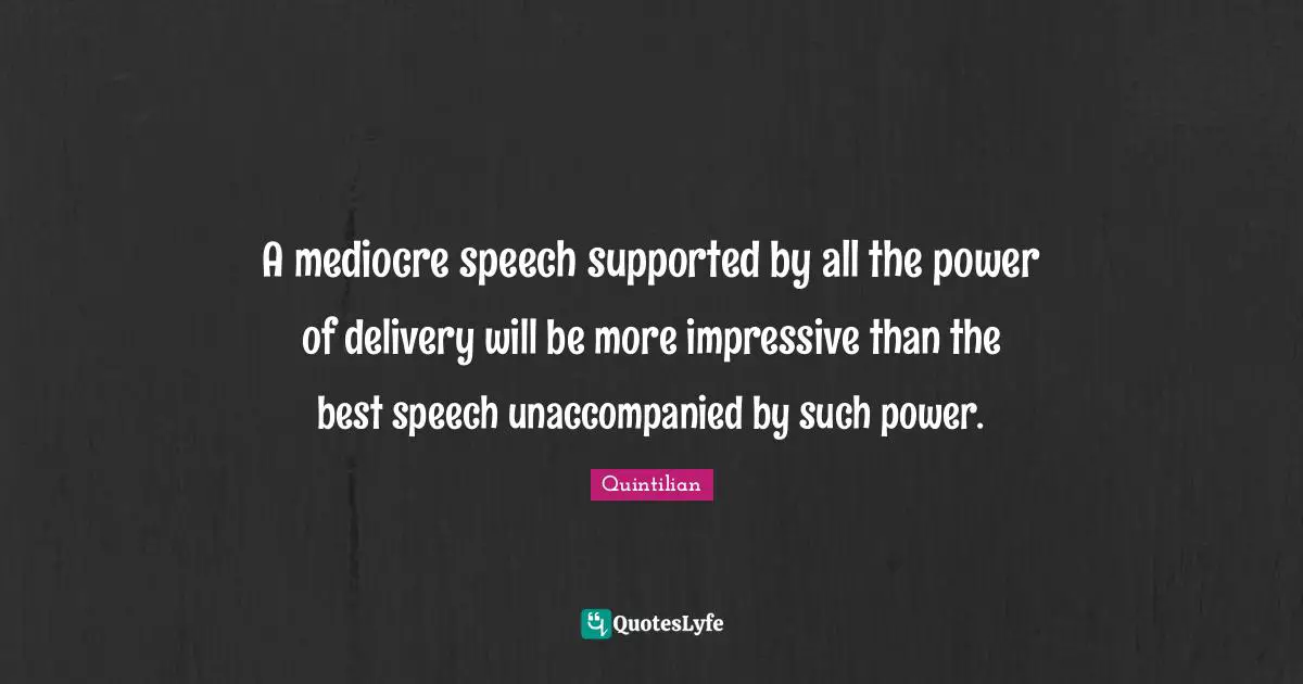 Delivery Quotes: "A mediocre speech supported by all the power of delivery will be more impressive than the best speech unaccompanied by such power."