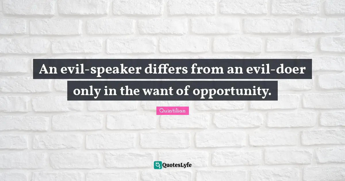 An evil-speaker differs from an evil-doer only in the want of opportunity.